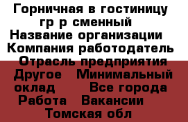 Горничная в гостиницу-гр/р сменный › Название организации ­ Компания-работодатель › Отрасль предприятия ­ Другое › Минимальный оклад ­ 1 - Все города Работа » Вакансии   . Томская обл.